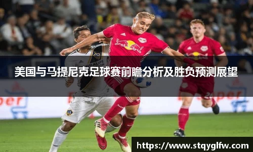 美国与马提尼克足球赛前瞻分析及胜负预测展望