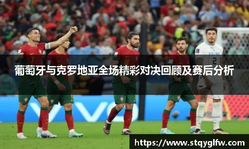 葡萄牙与克罗地亚全场精彩对决回顾及赛后分析