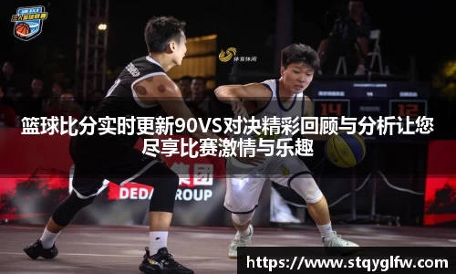 篮球比分实时更新90VS对决精彩回顾与分析让您尽享比赛激情与乐趣