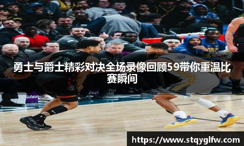 勇士与爵士精彩对决全场录像回顾59带你重温比赛瞬间