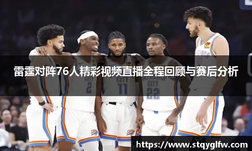 雷霆对阵76人精彩视频直播全程回顾与赛后分析